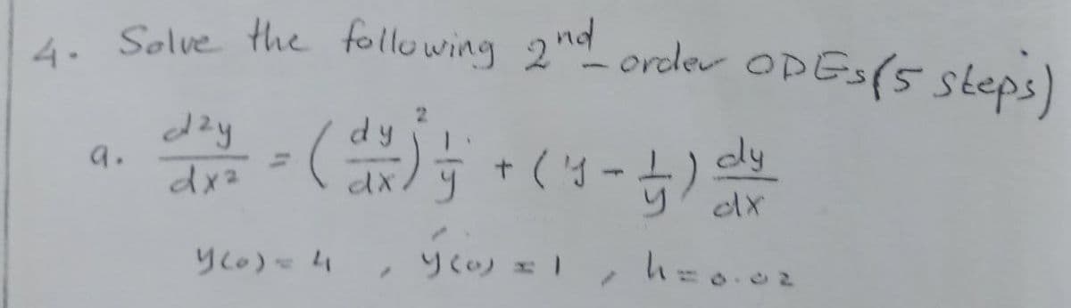 4. Solve the following 2nd order OPEs (5 steps)
day = ( x ) = + (1 - 1) dy
dy
a.
dx²
Y(0) = 4
y cas
y (0) = 1
2