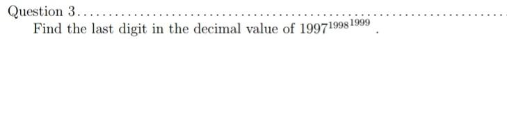 Question 3.....
Find the last digit in the decimal value of 199719981999
