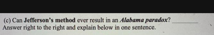 (c) Can Jefferson's method ever result in an Alabama paradox?
Answer right to the right and explain below in one sentence.
