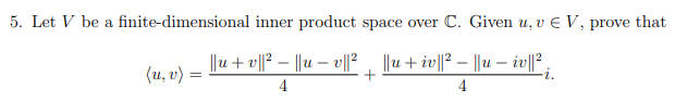 5. Let V be a finite-dimensional inner product space over C. Given u, v E V, prove that
||u+ v||? – ||u – v||?
||u + iv||² – ||u – iv|l,
(u, v)
-i.
4
4
