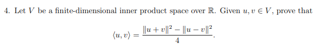 Let V be a finite-dimensional inner product space over
R. Given u, v E V, prove that
||u + v||? – ||u – v|l?
(u, v) =
4
