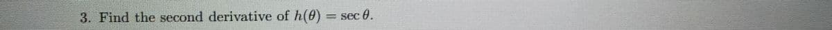3. Find the second derivative of \( h(\theta) = \sec \theta \).