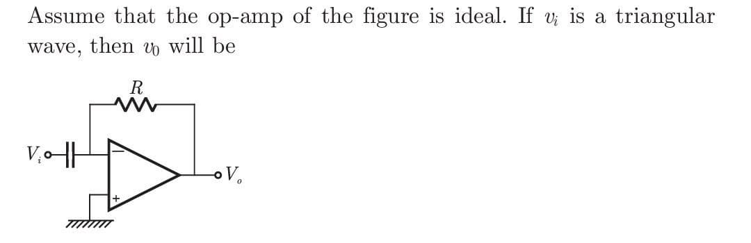 Assume that the op-amp of the figure is ideal. If v is a triangular
wave, then
will be
V₁o-H
7/7/7/77
R
o V₂