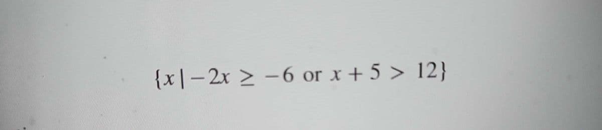 {x|-2x ≥ -6 or x + 5 > 12}