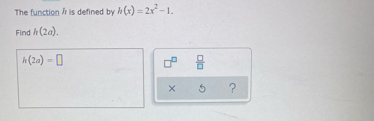 The function h is defined by h (x) = 2x-1.
Find h (2a).
h(2a) = 0
