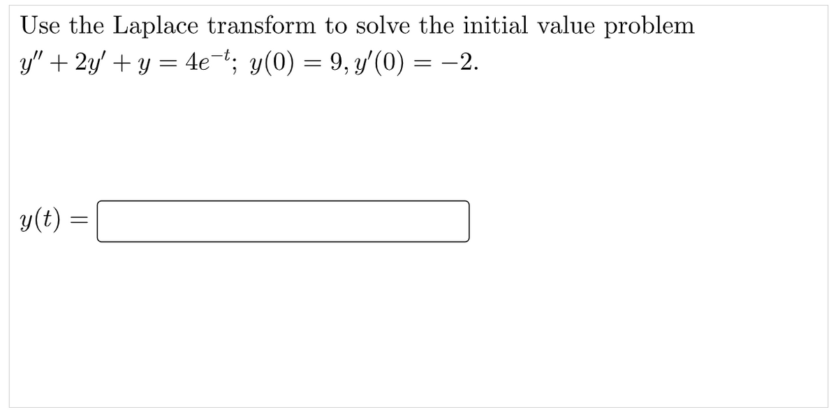 Use the Laplace transform to solve the initial value problem
y" + 2y' + y = 4et; y(0) = 9, y' (0) = -2.
y(t) =
