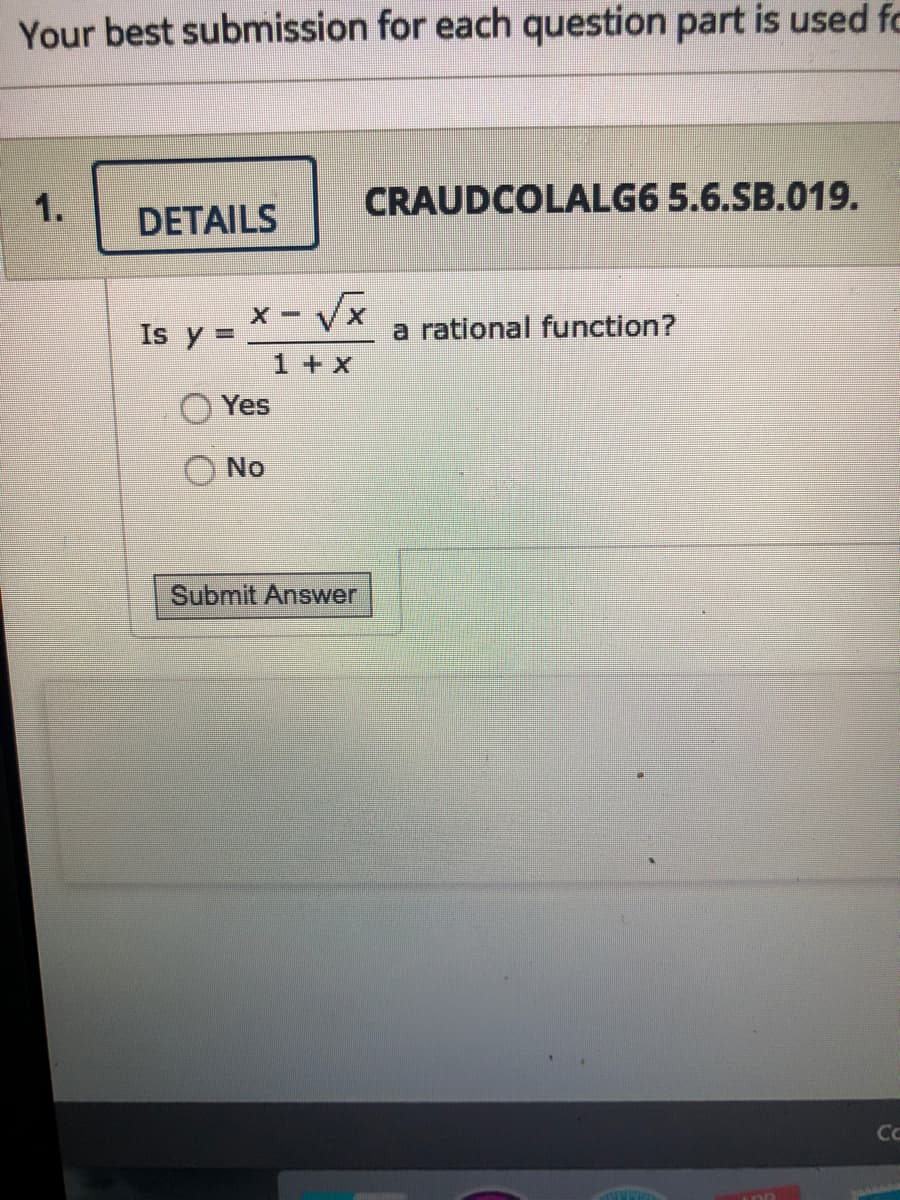 Your best submission for each question part is used fc
1.
CRAUDCOLALG6 5.6.SB.019.
DETAILS
x - Vx
a rational function?
Is y =
1 + x
Yes
No
Submit Answer
CC
