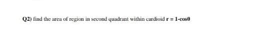 Q2) find the area of region in second quadrant within cardioid r = 1-cose
