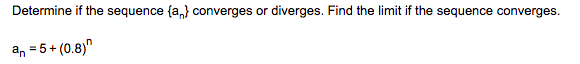 Determine if the sequence {a,} converges or diverges. Find the limit if the sequence converges.
an = 5+ (0.8)"
