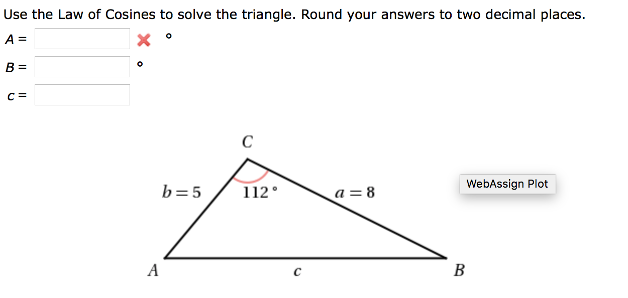 Use the Law of Cosines to solve the triangle. Round your answers to two decimal places.
B =
WebAssign Plot
b=5
112°
a = 8
B
