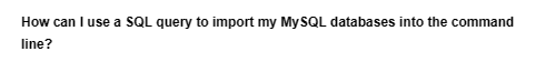 How can I use a SQL query to import my MySQL databases into the command
line?