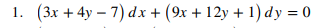 1. (3x + 4y-7) dx + (9x + 12y + 1) dy = 0