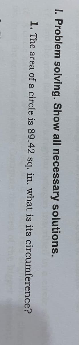 I. Problem solving. Show all necessary solutions.
1. The area of a circle is 89.42 sq. in. what is its circumference?
