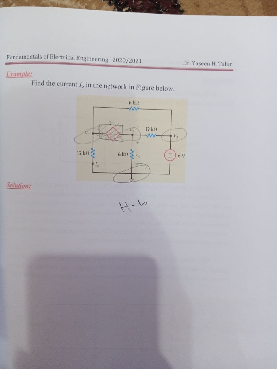 Fundamentals of Electrical Engineering 2020/2021
Dr. Yaseen H. Tahir
Example:
Find the current I, in the network in Figure below.
6 k2
12 k2
12 k2S
6 k2 V,
6 V
Solution:
H-W
