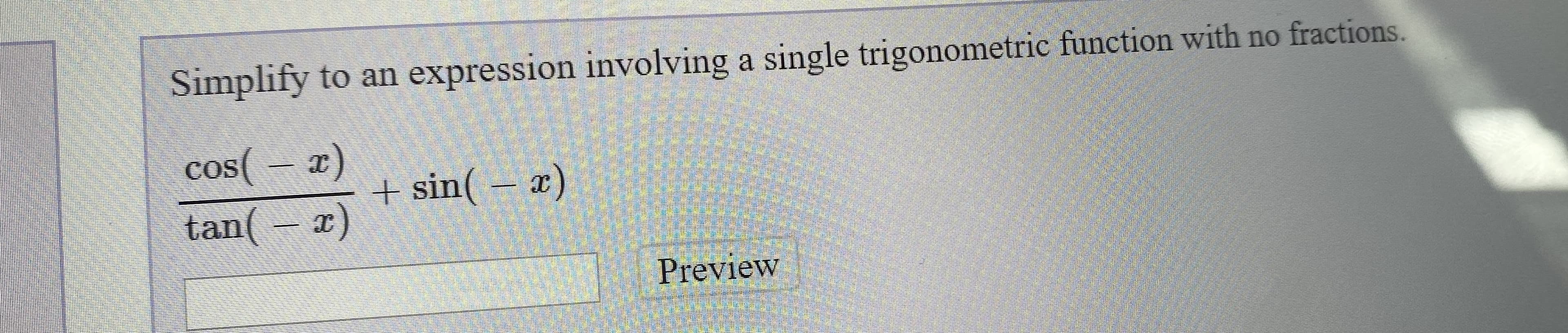 Simplify to an expression involving a single trigonometric function with no fractions.
cos( – x)
tan( – x)
COS
+ sin( – x)
Preview
