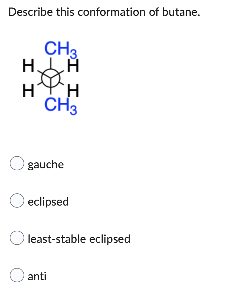 Describe this conformation of butane.
CH3
ный
Ø
H ΗΨΗ
H
CH3
gauche
eclipsed
least-stable eclipsed
anti