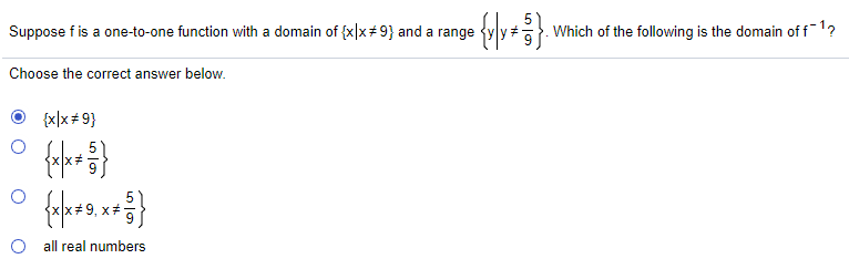 Suppose f is a one-to-one function with a domain of {x|x+9} and a range
Which of the following is the domain of f1?
Choose the correct answer below.
{x|x+ 9}
5)
all real numbers
