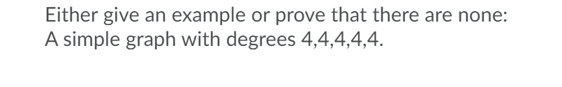 Either give an example or prove that there are none:
A simple graph with degrees 4,4,4,4,4.
