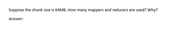 Suppose the chunk size is 64MB. How many mappers and reducers are used? Why?
Answer: