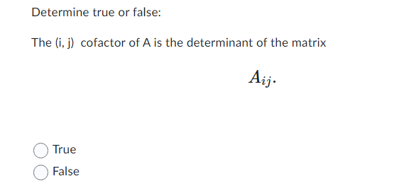 Determine true or false:
The (i, j) cofactor of A is the determinant of the matrix
Aij.
True
False