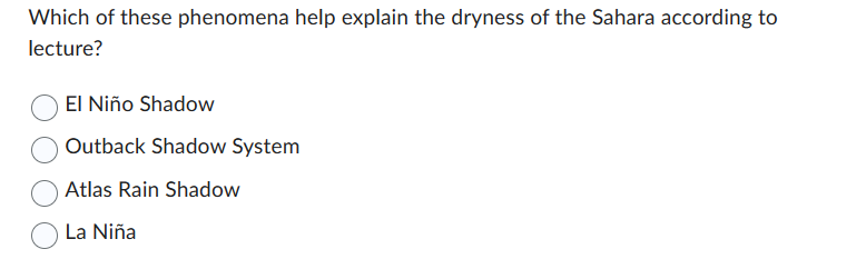 Which of these phenomena help explain the dryness of the Sahara according to
lecture?
El Niño Shadow
Outback Shadow System
Atlas Rain Shadow
La Niña