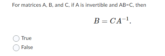 For matrices A, B, and C, if A is invertible and AB-C, then
True
False
B = CA-¹.