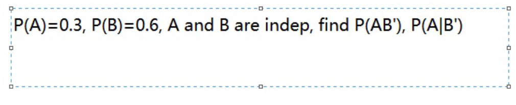 P(A)=0.3, P(B)=0.6, A and B are indep, find P(AB'), P(A|B')
---- o
