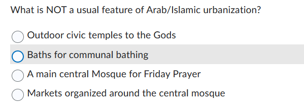 What is NOT a usual feature of Arab/Islamic urbanization?
Outdoor civic temples to the Gods
Baths for communal bathing
A main central Mosque for Friday Prayer
Markets organized around the central mosque