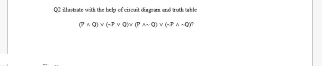 Q2 illustrate with the help of circuit diagram and truth table
(PA Q) v (-P v Q)v (P A- Q) v (-PA -Q)?
