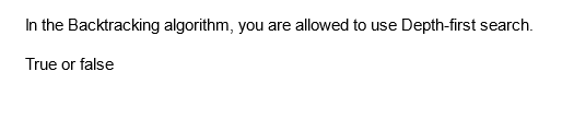 In the Backtracking algorithm, you are allowed to use Depth-first search.
True or false