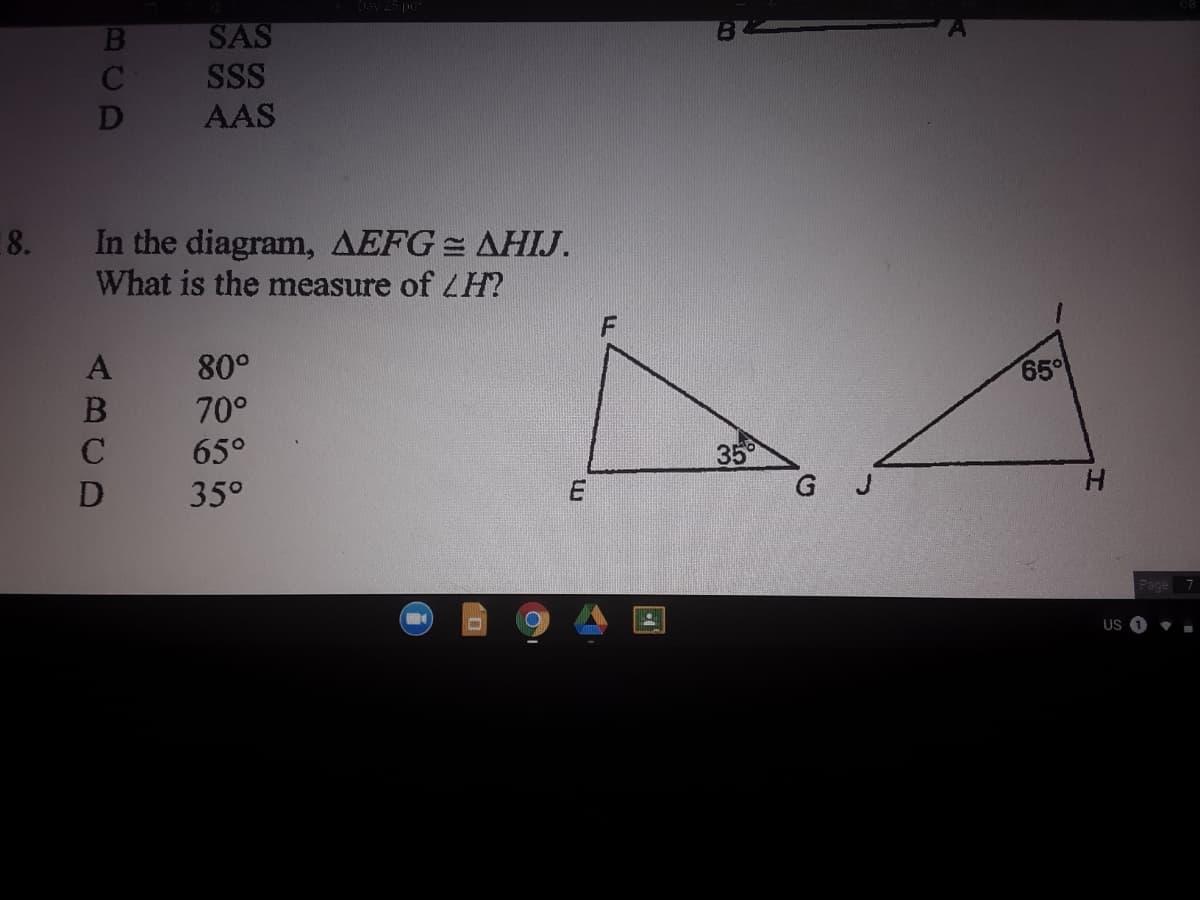 Day 25 pd
SAS
SSS
AAS
8.
In the diagram, AEFG = AHIJ.
What is the measure of LH?
80°
65
70°
65°
35
35°
US
BCD
ABCD
