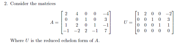 2. Consider the matrices
00
1
0
2 0 1
-2 2 -1
Where U is the reduced echelon form of A.
A =
2
0
4
-1
7
U =
[1 2 0
0
0 0 1 0
0001
0
-2]
3
1
000 0