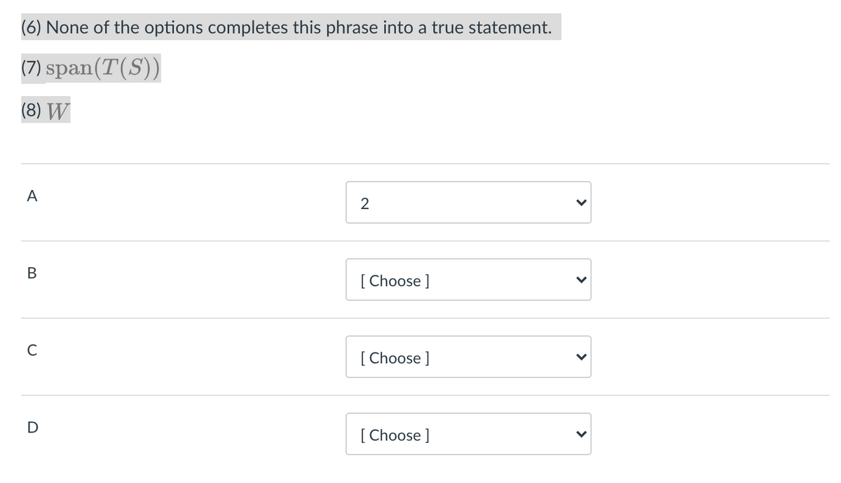 (6) None of the options completes this phrase into a true statement.
(7) span(T(S))
(8) W
A
2
В
[ Choose ]
C
[ Choose ]
[ Choose ]
>
>
>
