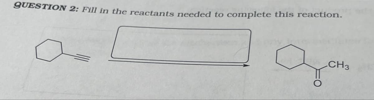 QUESTION 2: Fill in the reactants needed to complete this reaction.
CH3
gom