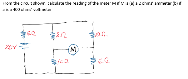 From the circuit shown, calculate the reading of the meter M if M is (a) a 2 ohms' ammeter (b) if
a is a 400 ohms' voltmeter
20Y
M
