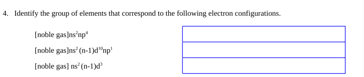 4. Identify the group of elements that correspond to the following electron configurations.
4
[noble gas]ns/np¹
[noble gas]ns² (n-1)d¹⁰np¹
[noble gas] ns² (n-1)d³