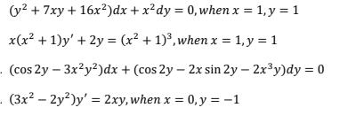 (y? + 7xy + 16x²)dx + x²dy = 0,when x = 1, y = 1
x(x? + 1)y' + 2y = (x² + 1)³, when x = 1, y = 1
. (cos 2y – 3x²y?)dx + (cos 2y – 2x sin 2y – 2x3y)dy = 0
- (3x2 – 2y?)y' = 2xy, when x = 0, y = -1
