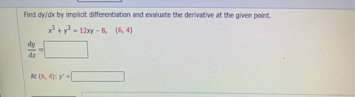 Find dy/dx by implicit differentiation and evaluate the derivative at the given point.
x + y = 12xy - 8, (6, 4)
At (6, 4): y' =
