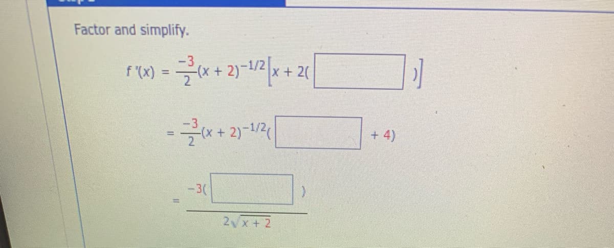 Factor and simplify.
f (x) = (x +
2)-1/2
x+2(
-(x + 2)-1/2
+ 4)
-3(
2vx+ 2
