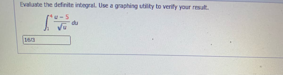 Evaluate the definite integral. Use a graphing utility to verify your result.
r4 u-5
du
16/3
