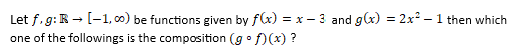 Let f, g:R - [-1, co) be functions given by f(x) = x – 3 and g(x) = 2x? – 1 then which
one of the followings is the composition (g o f)(x) ?
