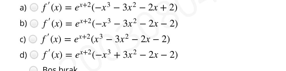 f'(x) = e*+2(-x³ – 3x? – 2x + 2)
b) O f'(x) = e*+2(-x³ – 3x² – 2x - 2)
f'(x) = e*+2(x3 – 3x² – 2x – 2)
f'(x) = e*+2(-x³ + 3x² – 2x – 2)
а)
d)
Bos birak
O O O
