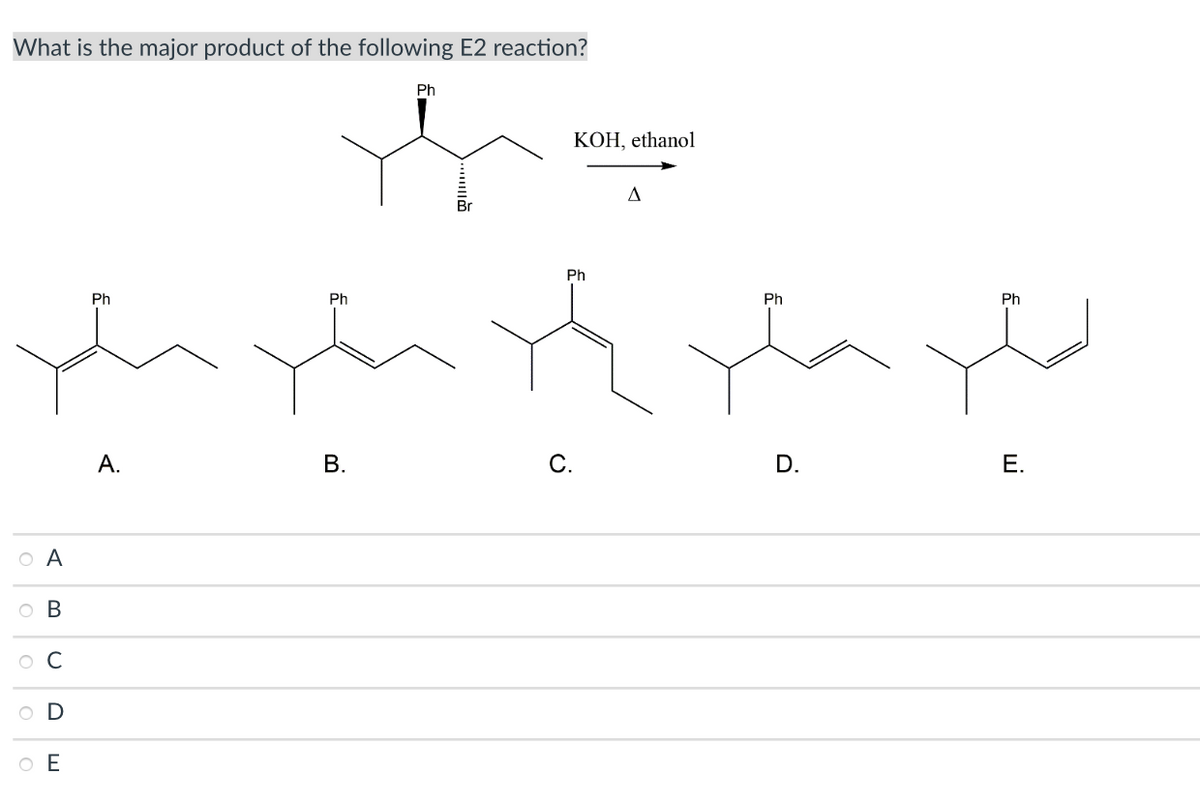 What is the major product of the following E2 reaction?
Ph
KOH, ethanol
A
Ph
Ph
Ph
Ph
Ph
А.
В.
С.
D.
Е.
O A
O B
O C
O D
O E
