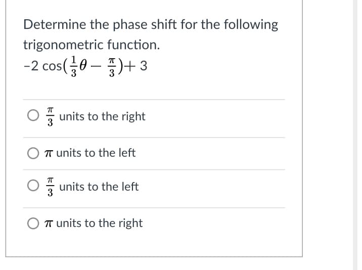 Determine the phase shift for the following
trigonometric function.
-2 cos(중0-3)+3
CoS
units to the right
T units to the left
units to the left
3
T units to the right
