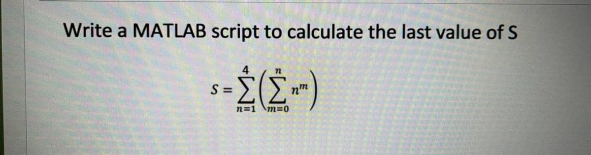 Write a MATLAB script to calculate the last value of S
S =
nm
n=1 \m=0
