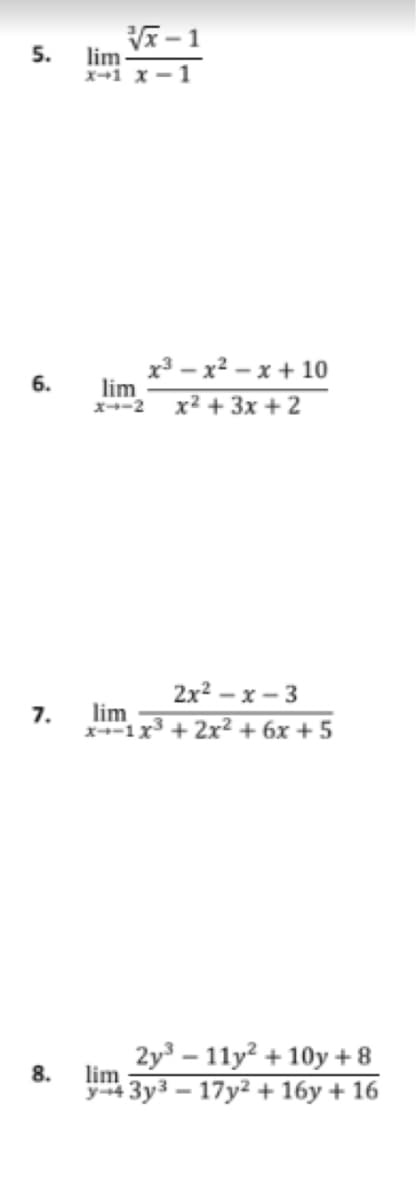 5.
6.
7.
√√x-1
lim
x-1 x-1
x²-x²-x+10
lim
x--2 x² + 3x +2
2x²-x-3
lim
x1 x³ + 2x² + 6x +5
8. lim
2y³ - 11y² +10y + 8
y-43y³-17y² + 16y + 16