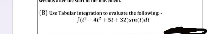 (B) Use Tabular integration to evaluate the following: -
f(t³-4t² + 5t + 32) sin(t)dt