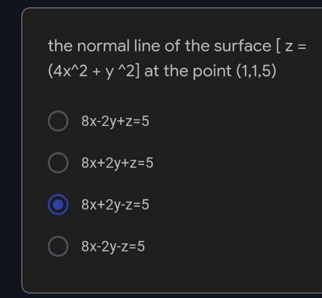 the normal line of the surface [ z =
(4x^2 +
+ y^2] at the point (1,1,5)
O 8x-2y+z=5
O 8x+2y+z=5
8x+2y-z=5
O 8x-2y-z=5