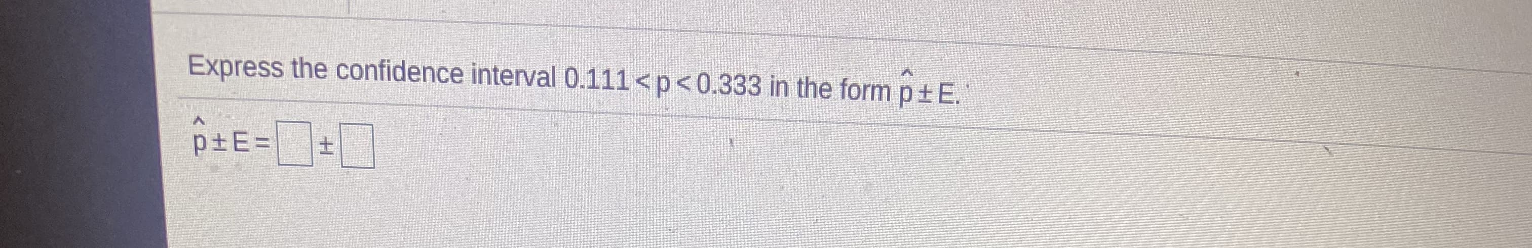 Express the confidence interval 0.111<p<0.333 in the form p±E.
p±E=
