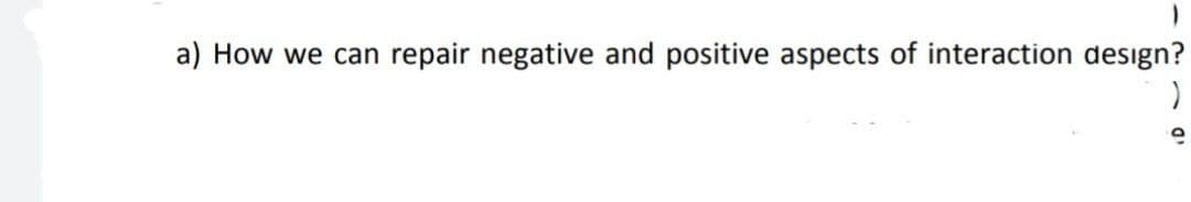 a) How we can repair negative and positive aspects of interaction design?
)
ID -
O